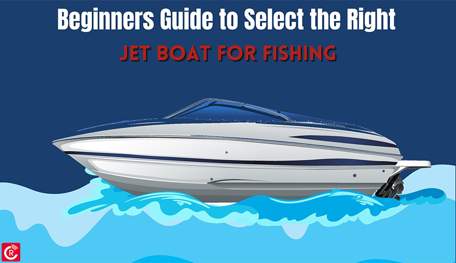 Beginners Guide to Select the Right Jet Boat for Fishing