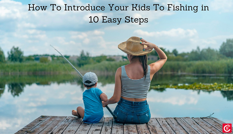 How To Introduce Your Kids To Fishing in 10 Easy Steps
