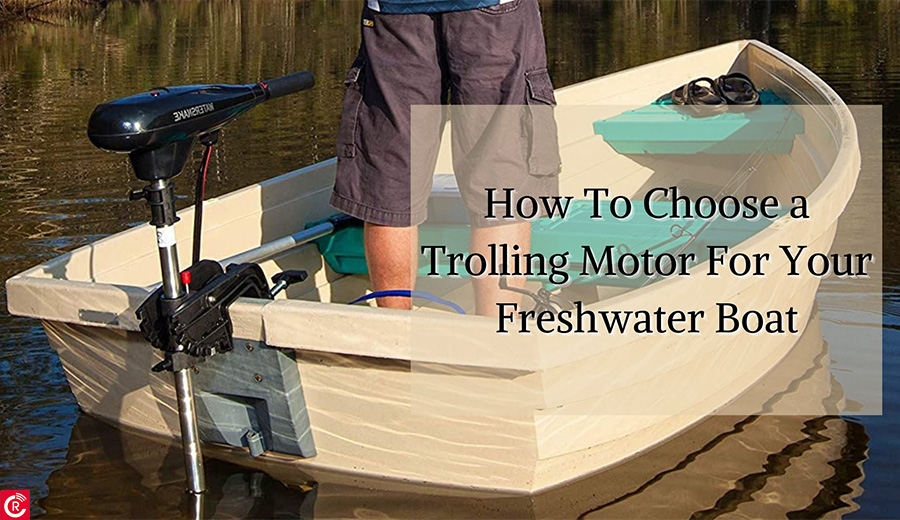 How To Choose a Trolling Motor For Your Freshwater Boat?